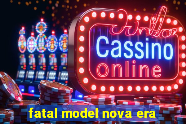 fatal model nova era